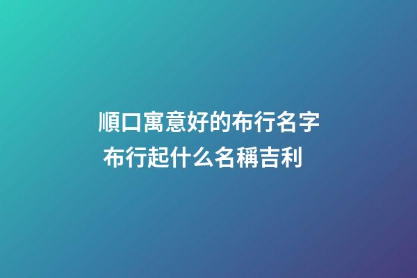 順口寓意好的布行名字 布行起什么名稱吉利-第1張-公司起名-玄機派